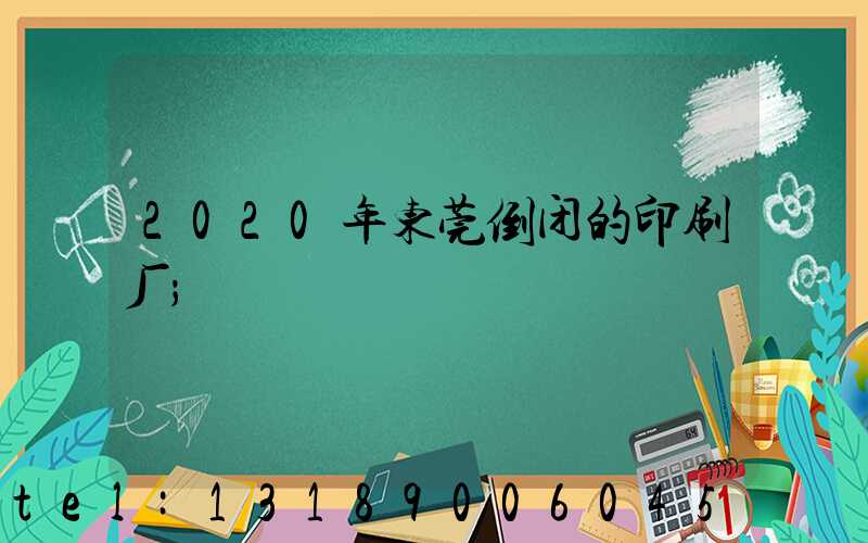 2020年东莞倒闭的印刷厂