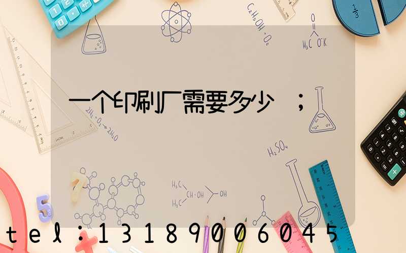 一个印刷厂需要多少钱