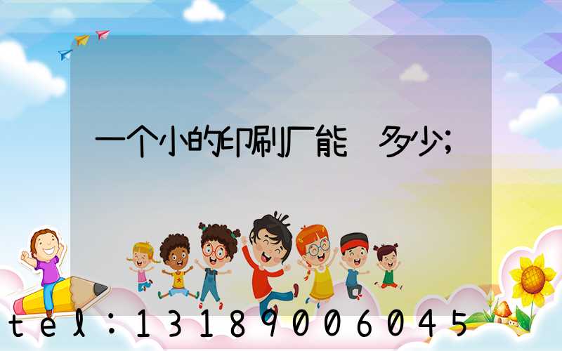 一个小的印刷厂能赚多少