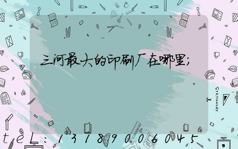 三河最大的印刷厂在哪里