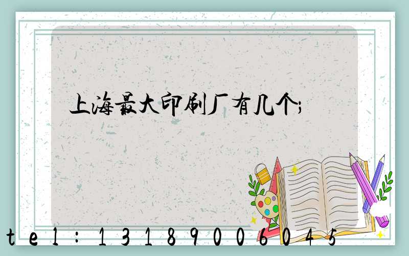 上海最大印刷厂有几个