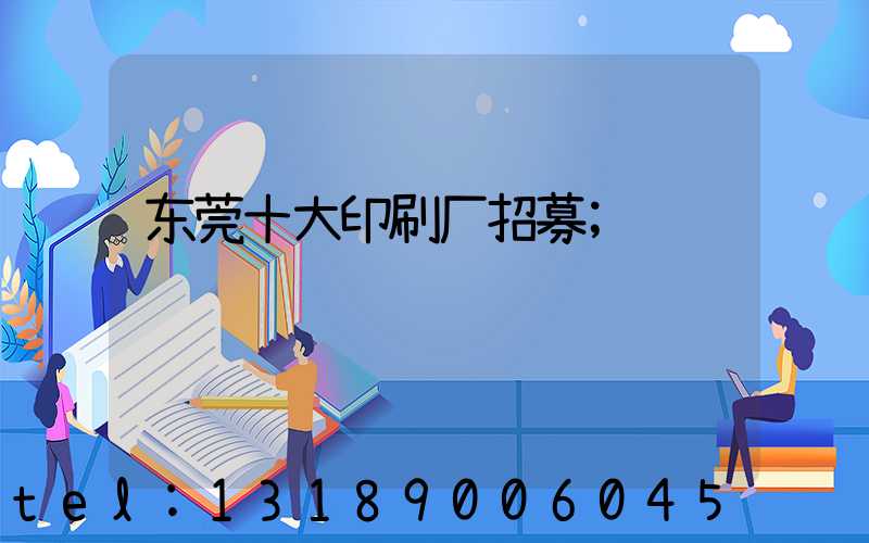 东莞十大印刷厂招募