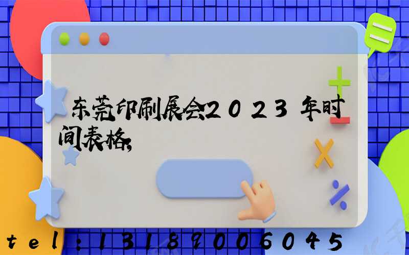东莞印刷展会2023年时间表格
