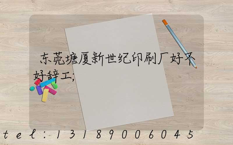 东莞塘厦新世纪印刷厂好不好辞工