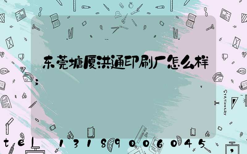 东莞塘厦洪通印刷厂怎么样