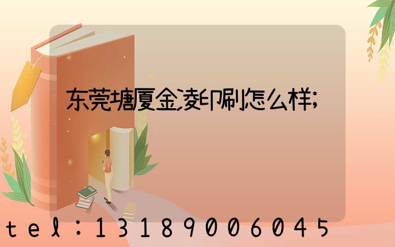 东莞塘厦金凌印刷怎么样