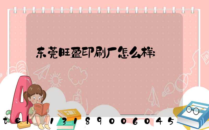 东莞旺盈印刷厂怎么样