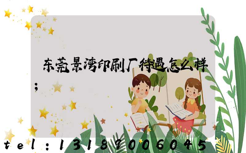 东莞景湾印刷厂待遇怎么样