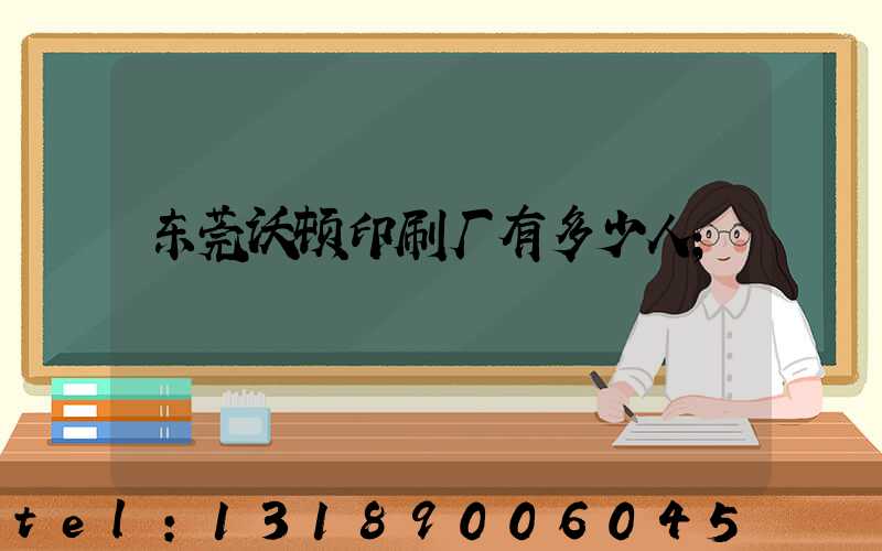 东莞沃顿印刷厂有多少人