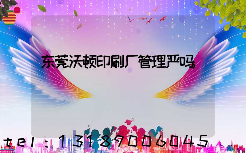 东莞沃顿印刷厂管理严吗