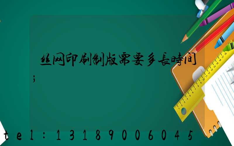 丝网印刷制版需要多长时间