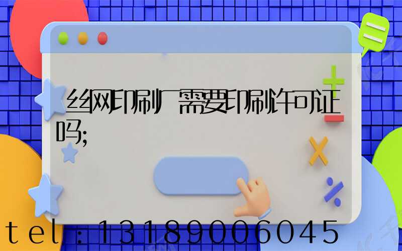 丝网印刷厂需要印刷许可证吗