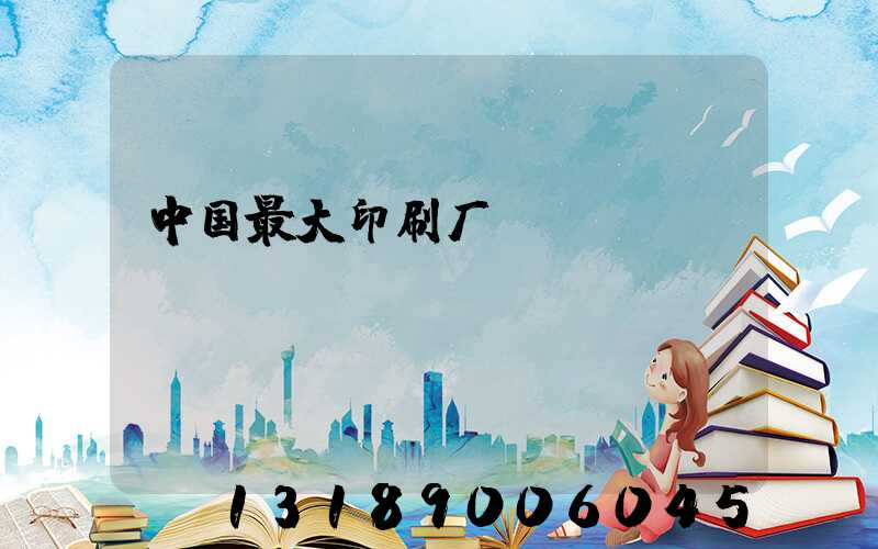 中国最大印刷厂
