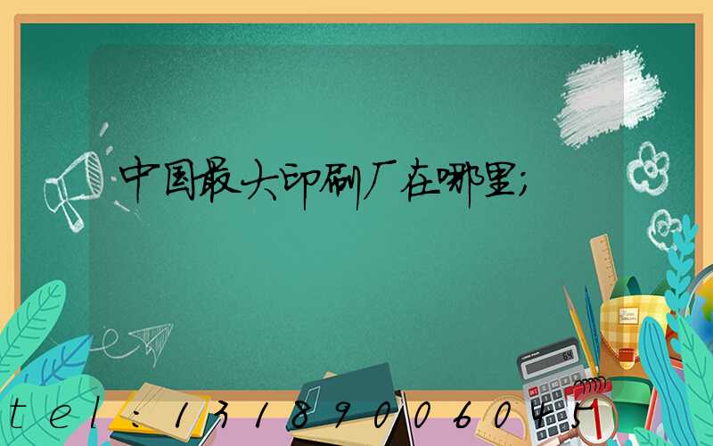 中国最大印刷厂在哪里
