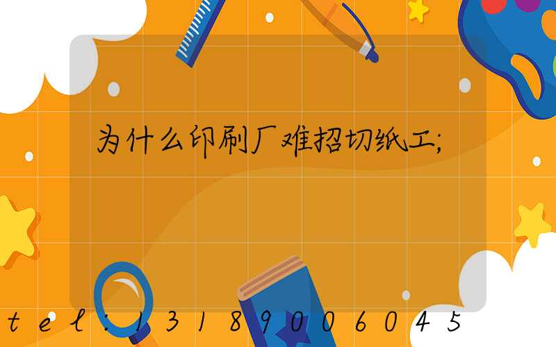 为什么印刷厂难招切纸工