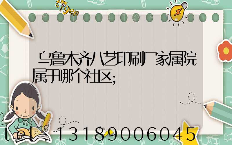 乌鲁木齐八艺印刷厂家属院属于哪个社区