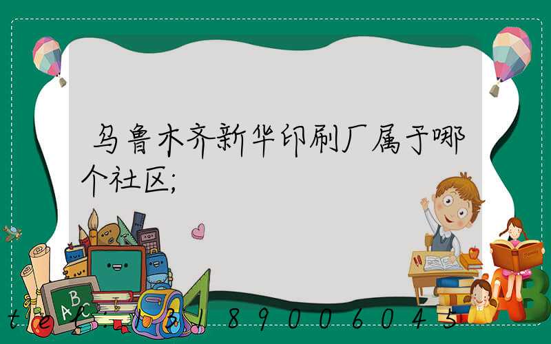 乌鲁木齐新华印刷厂属于哪个社区