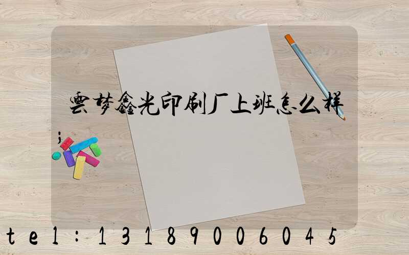 云梦鑫光印刷厂上班怎么样