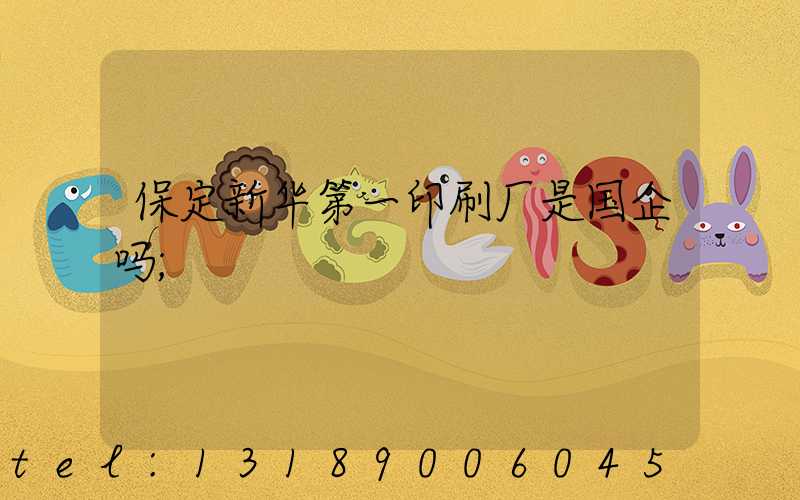 保定新华第一印刷厂是国企吗
