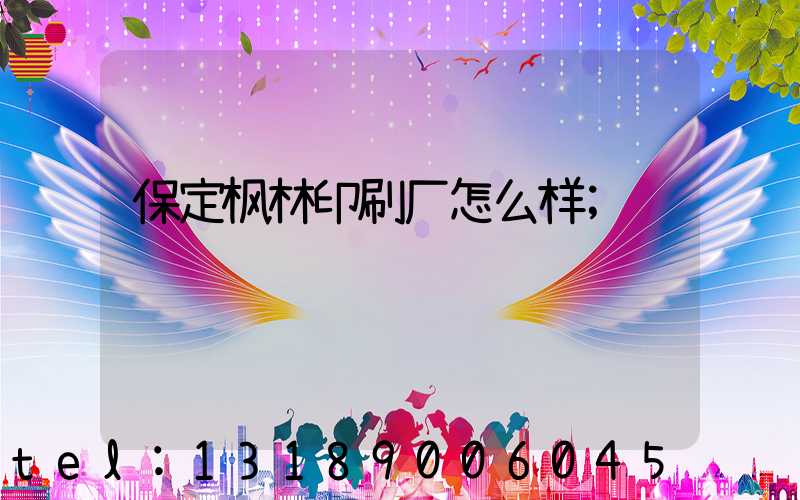 保定枫林印刷厂怎么样