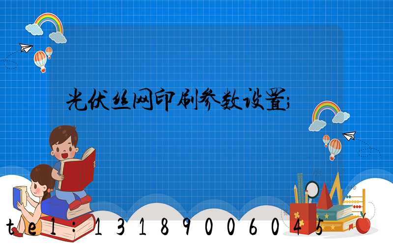 光伏丝网印刷参数设置