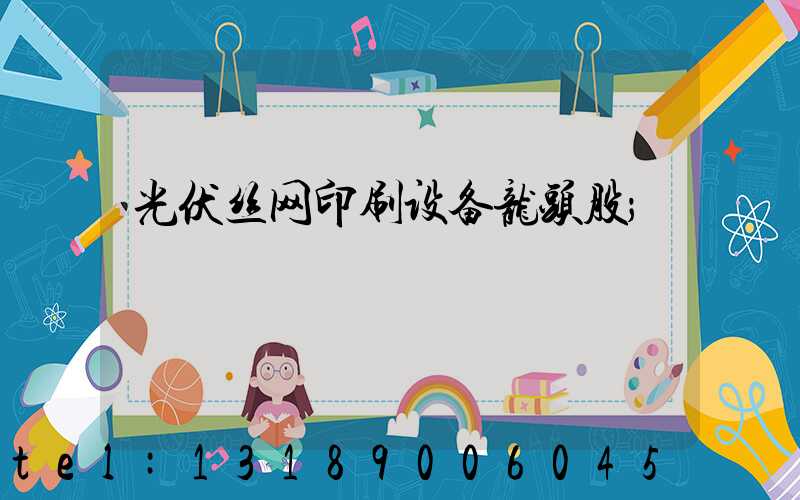 光伏丝网印刷设备龙头股