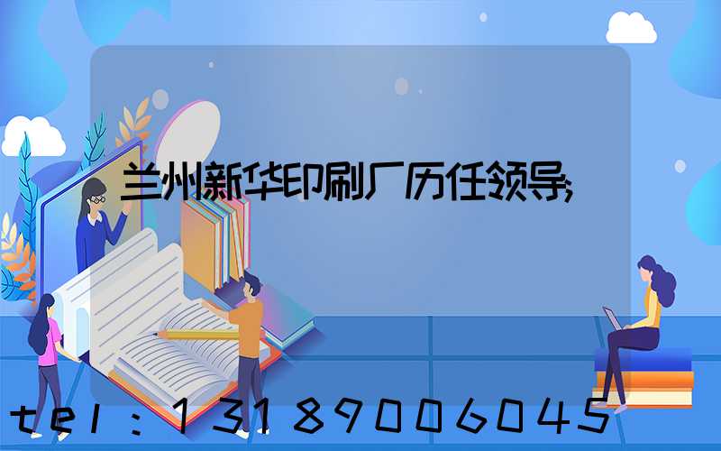 兰州新华印刷厂历任领导