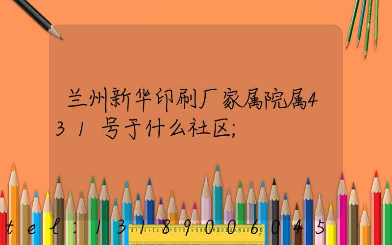 兰州新华印刷厂家属院属431号于什么社区