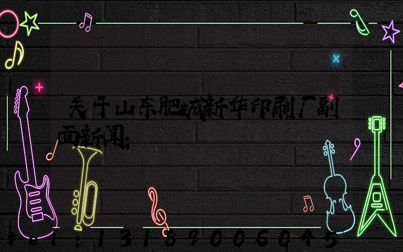 关于山东肥城新华印刷厂副面新闻