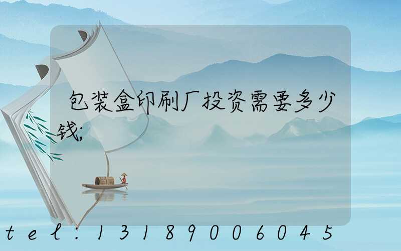 包装盒印刷厂投资需要多少钱