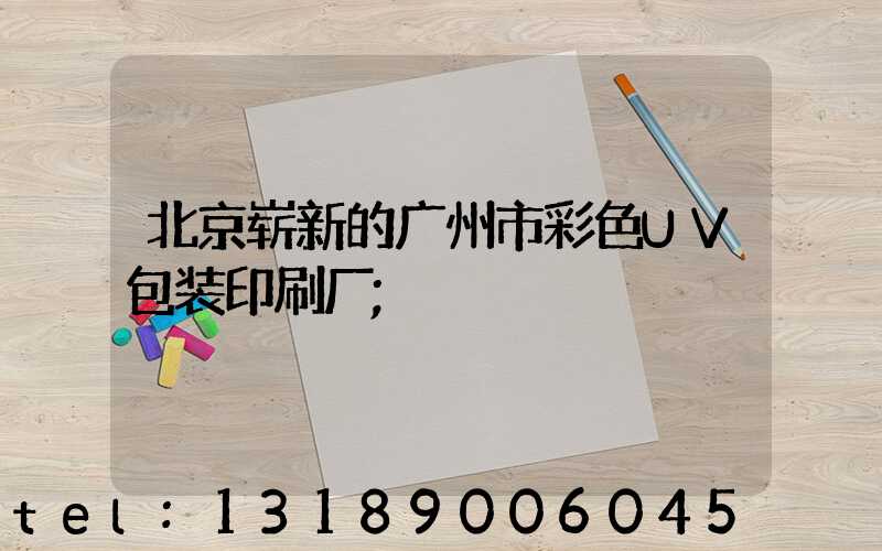 北京崭新的广州市彩色UV包装印刷厂