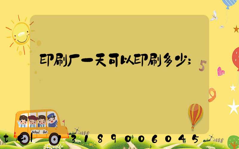 印刷厂一天可以印刷多少
