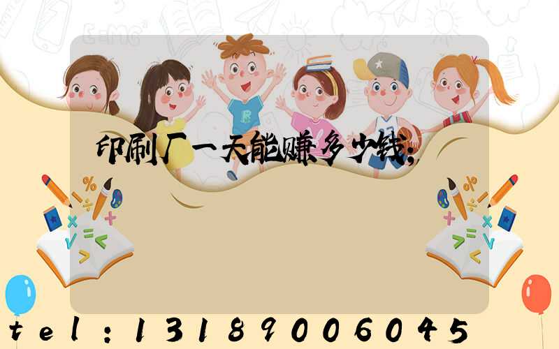 印刷厂一天能赚多少钱