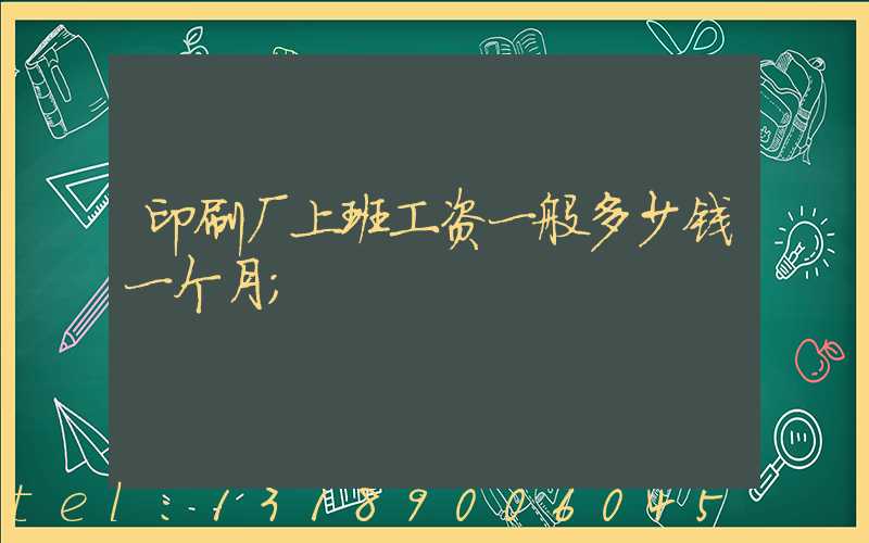 印刷厂上班工资一般多少钱一个月