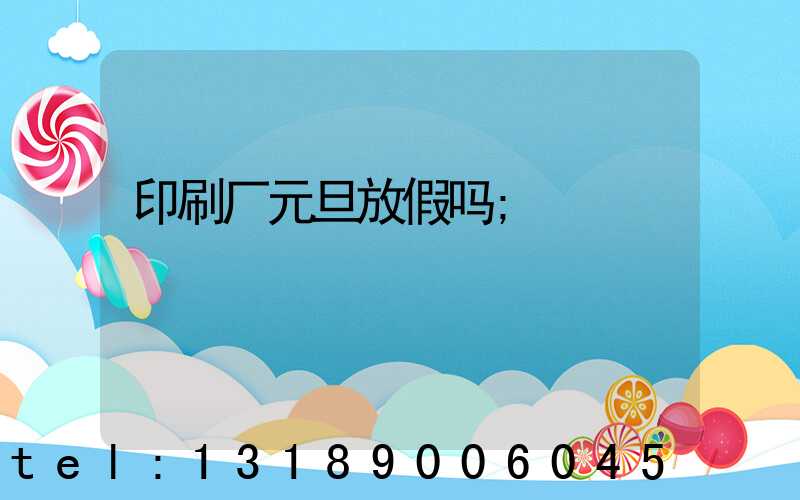 印刷厂元旦放假吗