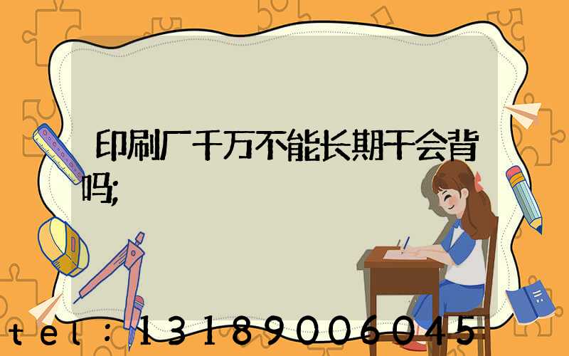 印刷厂千万不能长期干会背吗
