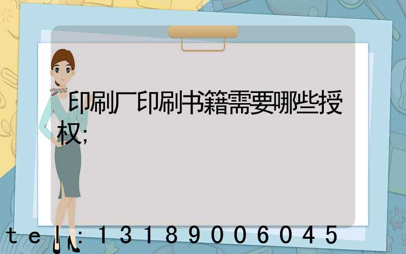 印刷厂印刷书籍需要哪些授权