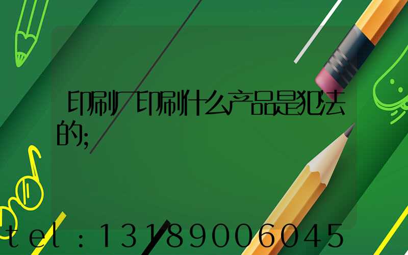 印刷厂印刷什么产品是犯法的