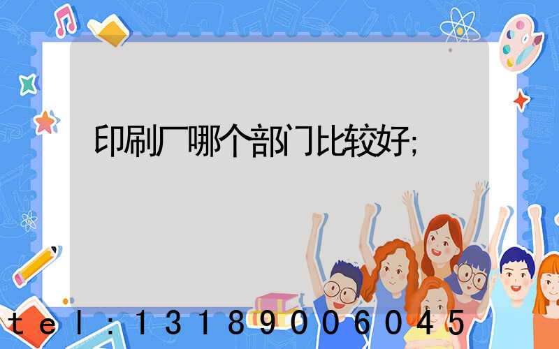 印刷厂哪个部门比较好