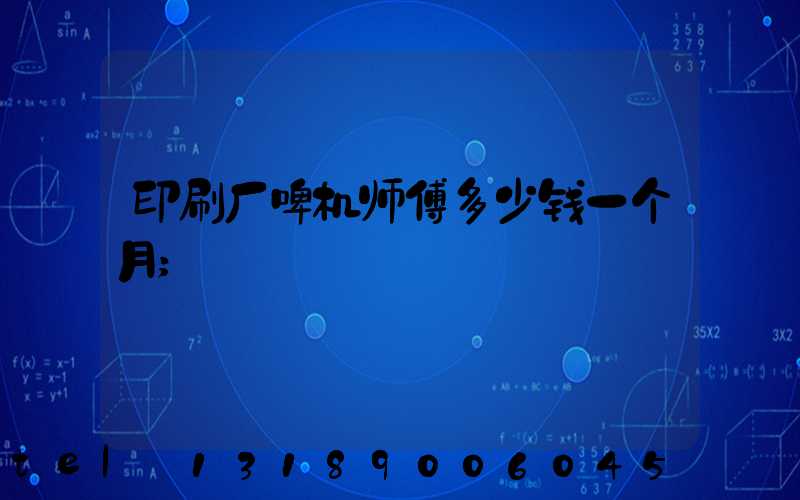 印刷厂啤机师傅多少钱一个月