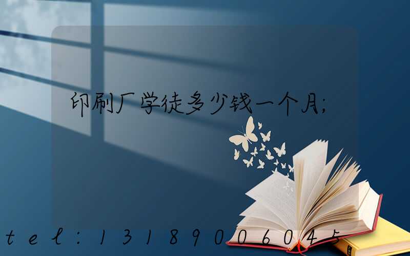 印刷厂学徒多少钱一个月