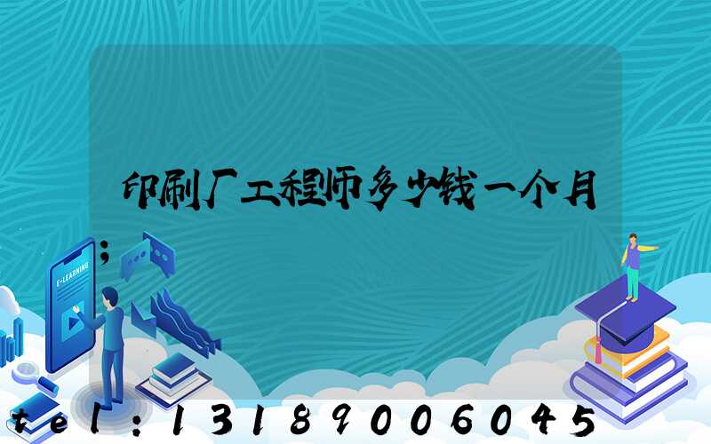 印刷厂工程师多少钱一个月
