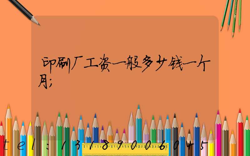 印刷厂工资一般多少钱一个月