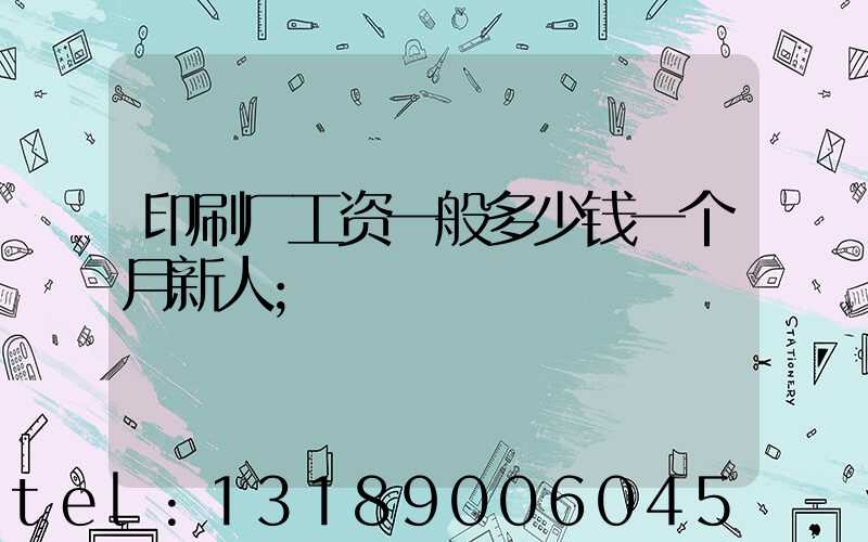 印刷厂工资一般多少钱一个月新人