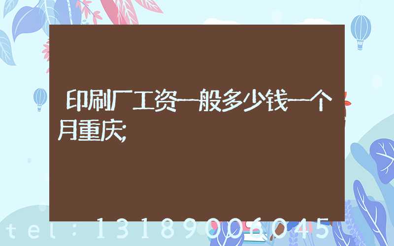 印刷厂工资一般多少钱一个月重庆
