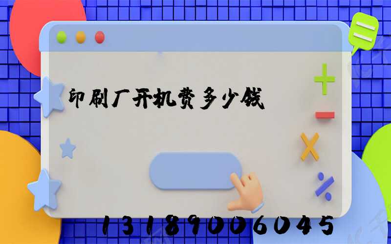 印刷厂开机费多少钱