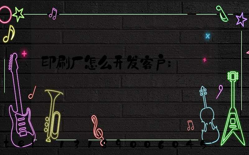 印刷厂怎么开发客户