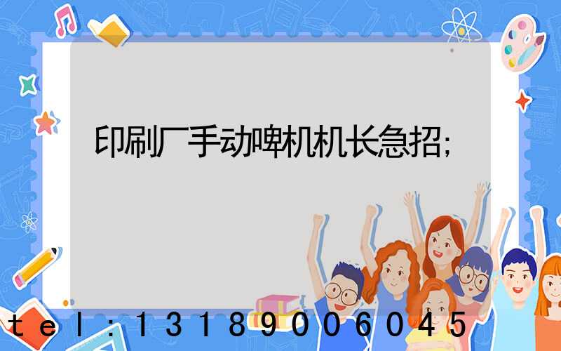 印刷厂手动啤机机长急招