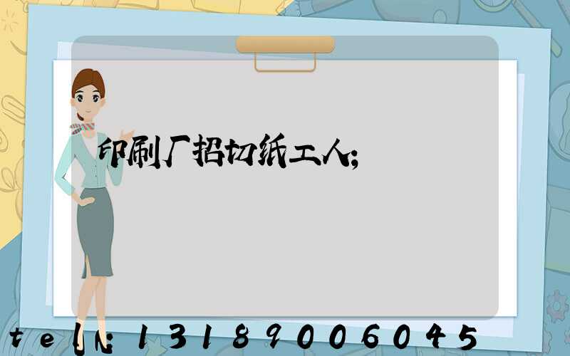 印刷厂招切纸工人