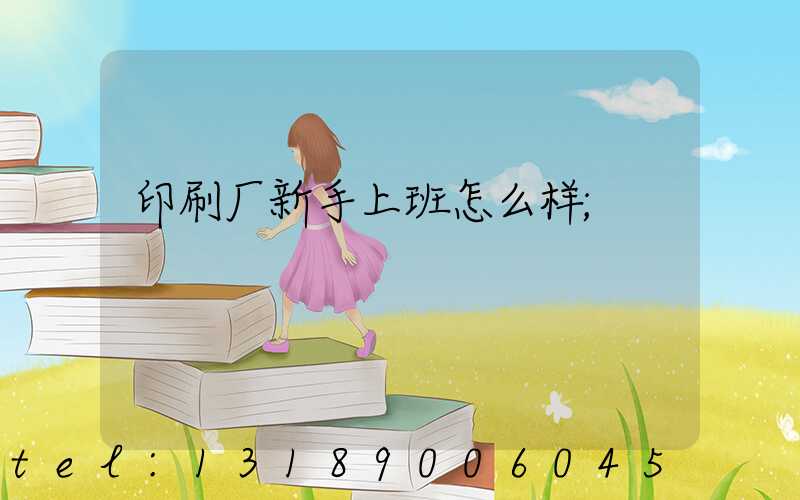 印刷厂新手上班怎么样